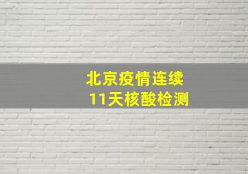 北京疫情连续11天核酸检测