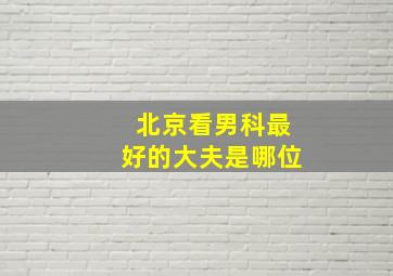 北京看男科最好的大夫是哪位