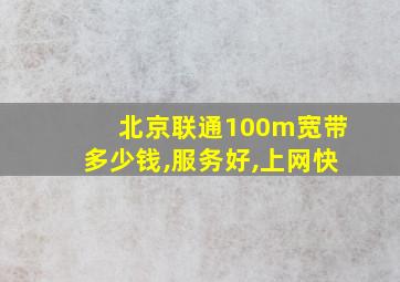 北京联通100m宽带多少钱,服务好,上网快