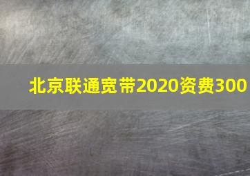 北京联通宽带2020资费300