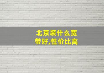 北京装什么宽带好,性价比高