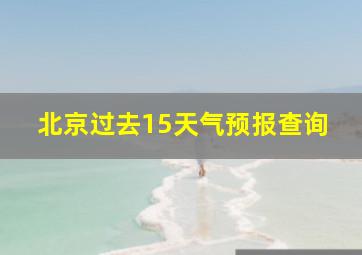 北京过去15天气预报查询