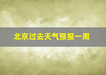 北京过去天气预报一周