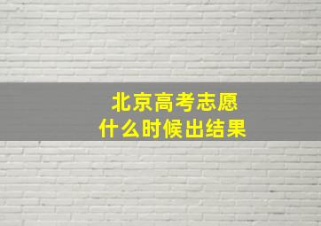 北京高考志愿什么时候出结果