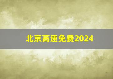 北京高速免费2024