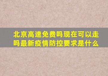 北京高速免费吗现在可以走吗最新疫情防控要求是什么