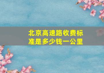 北京高速路收费标准是多少钱一公里