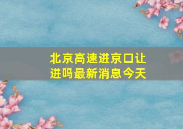 北京高速进京口让进吗最新消息今天