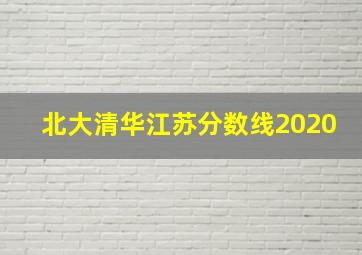 北大清华江苏分数线2020