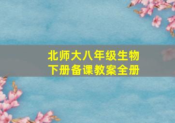 北师大八年级生物下册备课教案全册