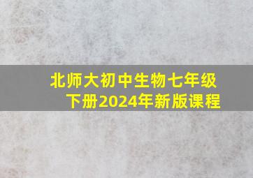 北师大初中生物七年级下册2024年新版课程