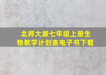 北师大版七年级上册生物教学计划表电子书下载