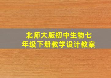 北师大版初中生物七年级下册教学设计教案