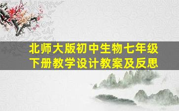 北师大版初中生物七年级下册教学设计教案及反思