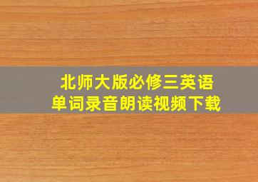 北师大版必修三英语单词录音朗读视频下载