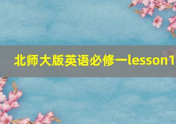 北师大版英语必修一lesson1