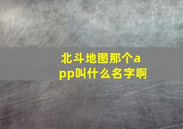 北斗地图那个app叫什么名字啊