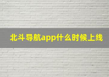 北斗导航app什么时候上线