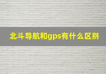 北斗导航和gps有什么区别