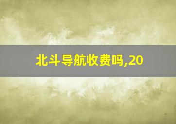 北斗导航收费吗,20