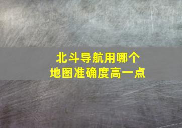 北斗导航用哪个地图准确度高一点