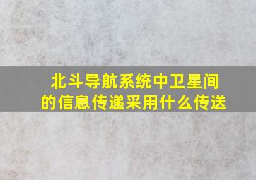 北斗导航系统中卫星间的信息传递采用什么传送