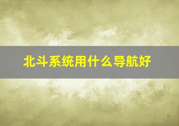 北斗系统用什么导航好