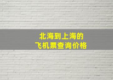 北海到上海的飞机票查询价格