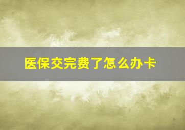 医保交完费了怎么办卡