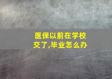 医保以前在学校交了,毕业怎么办