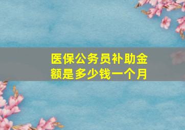 医保公务员补助金额是多少钱一个月