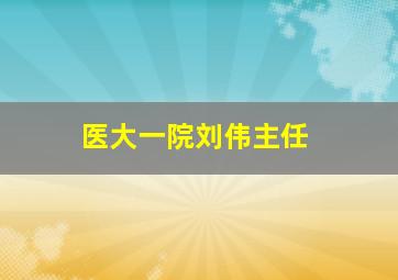 医大一院刘伟主任