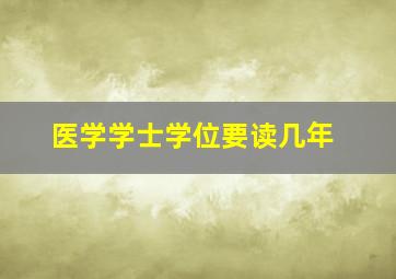 医学学士学位要读几年