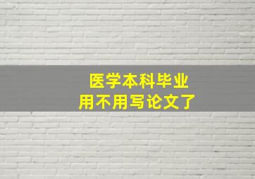 医学本科毕业用不用写论文了