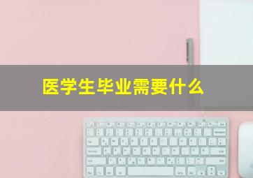 医学生毕业需要什么