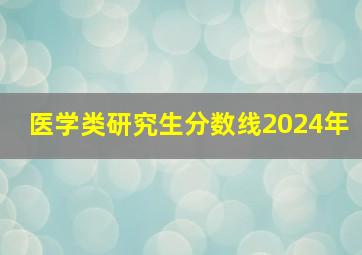 医学类研究生分数线2024年