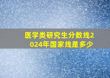 医学类研究生分数线2024年国家线是多少