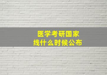 医学考研国家线什么时候公布