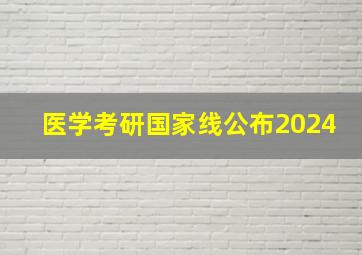 医学考研国家线公布2024