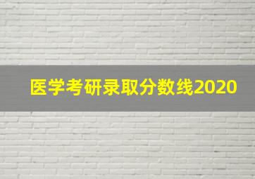 医学考研录取分数线2020