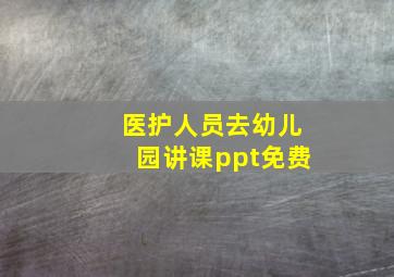 医护人员去幼儿园讲课ppt免费