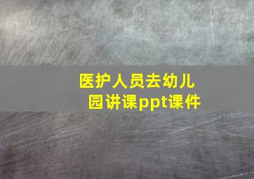 医护人员去幼儿园讲课ppt课件