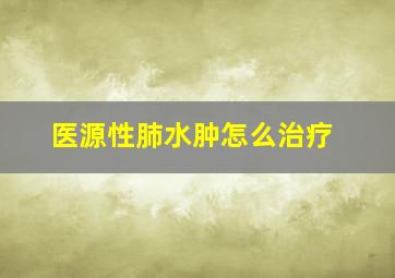 医源性肺水肿怎么治疗