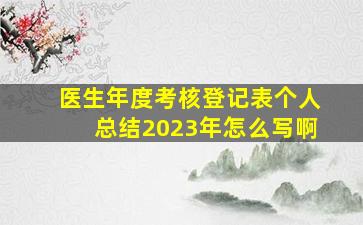 医生年度考核登记表个人总结2023年怎么写啊