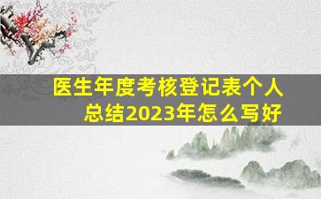 医生年度考核登记表个人总结2023年怎么写好