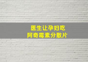 医生让孕妇吃阿奇霉素分散片