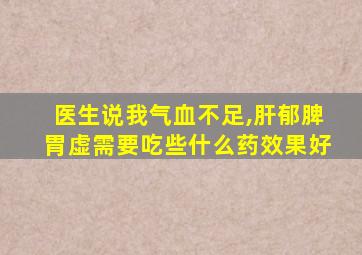 医生说我气血不足,肝郁脾胃虚需要吃些什么药效果好