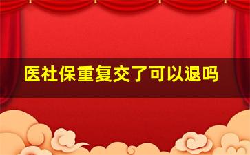 医社保重复交了可以退吗