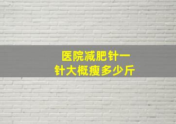 医院减肥针一针大概瘦多少斤