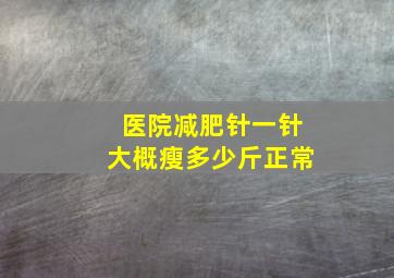 医院减肥针一针大概瘦多少斤正常